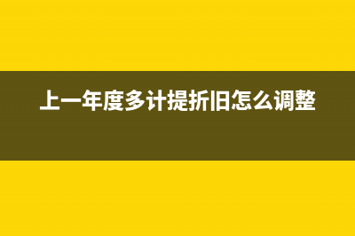 上一年度多计提的折旧如何处理？(上一年度多计提折旧怎么调整)