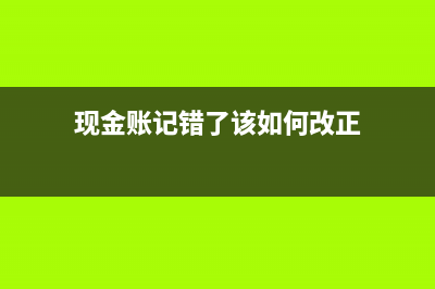 现金账记错怎么办？(现金账记错了该如何改正)