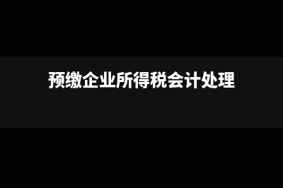 预缴企业所得税计税有哪些基础？(预缴企业所得税会计处理)