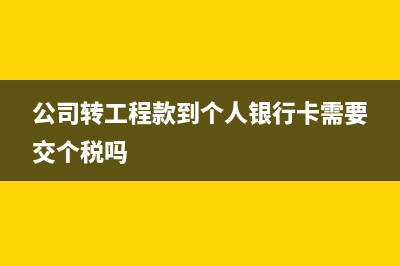 公司转的工程款税怎么交？(公司转工程款到个人银行卡需要交个税吗)