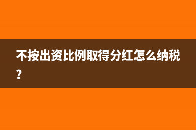 不按出资比例取得分红怎么纳税？