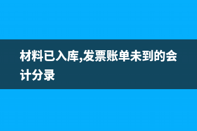 材料已入账未报销如何记账？(材料已入库,发票账单未到的会计分录)