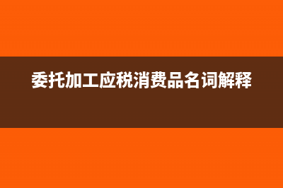 委托加工应税消费品消费税怎么计算？(委托加工应税消费品名词解释)