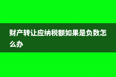 财产转让应纳税额的计算公式(财产转让应纳税额如果是负数怎么办)