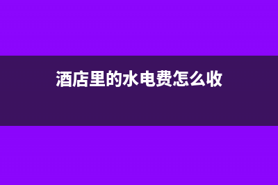 酒店里的水电费如何做分录？(酒店里的水电费怎么收)