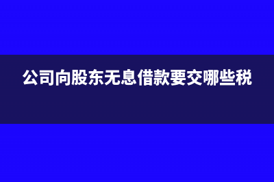 公司向股东无息借款是否有风险呢？(公司向股东无息借款要交哪些税)