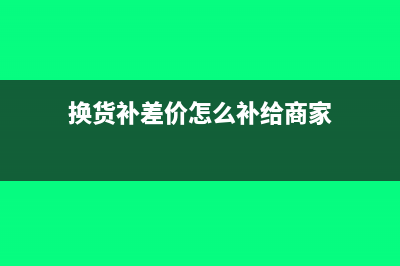 换货补差价怎么做账?(换货补差价怎么补给商家)