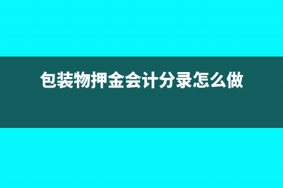 包装物押金会计处理怎么做合适？(包装物押金会计分录怎么做)
