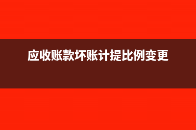 应收账款坏账计提比例是多少(应收账款坏账计提比例变更)