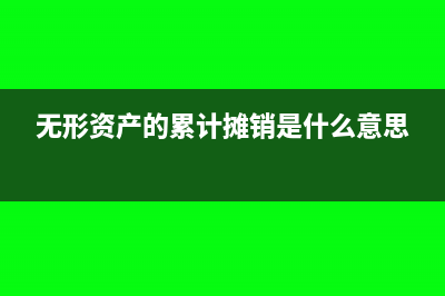 无形资产的累计摊销怎么核算(无形资产的累计摊销是什么意思)