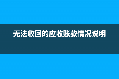 无法收回的应收账款坏账损失怎么申报(无法收回的应收账款情况说明)