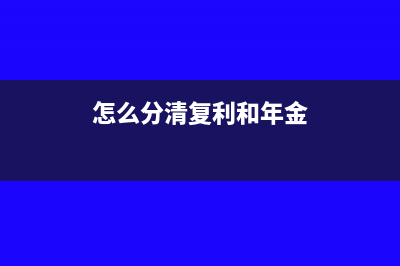 复利和年金的区别表现在哪些地方附计算公式(怎么分清复利和年金)