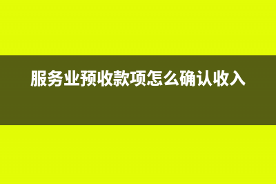 服务业预收账款的账务处理怎么操作？(服务业预收款项怎么确认收入)