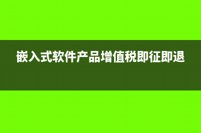 嵌入式软件产品的增值税退税如何计算及做账(嵌入式软件产品增值税即征即退)
