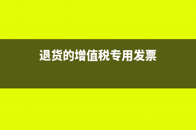 退货的增值税专用发票怎么处理合适呢？(退货的增值税专用发票)