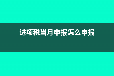 进项税当月申报忘了转出如何做会计处理合适？(进项税当月申报怎么申报)