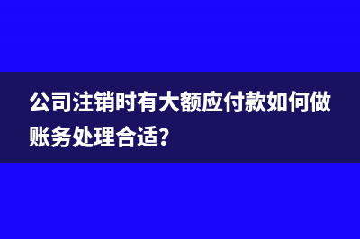 公司注销时有大额应付款如何做账务处理合适？