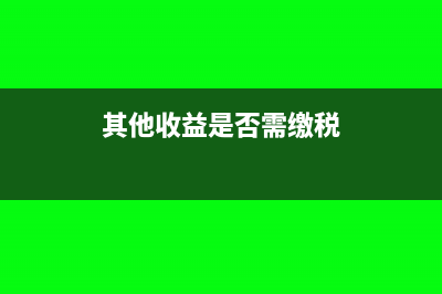 其他收益是否需要缴纳增值税呢？(其他收益是否需缴税)
