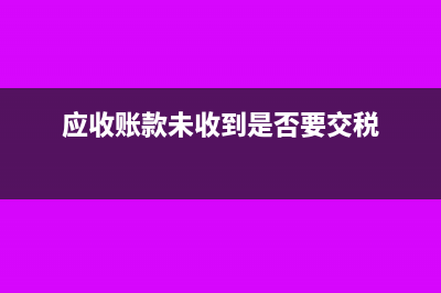 企业应收账款未全额收回如何入账处理？(应收账款未收到是否要交税)