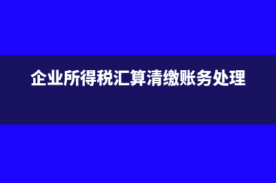企业所得税汇算后多缴了怎么处理合适？(企业所得税汇算清缴账务处理)