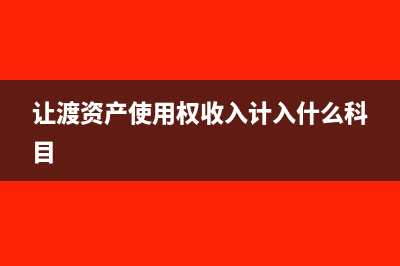 让渡资产使用权和建造合同收入分别怎么确认？(让渡资产使用权收入计入什么科目)