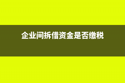 企业间拆借资金无法收回怎么办及相关影响(企业间拆借资金是否缴税)