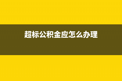 超标公积金应怎样缴税(超标公积金应怎么办理)