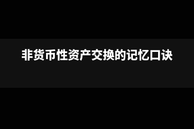 非货币性资产交换的涉税处理(非货币性资产交换的记忆口诀)
