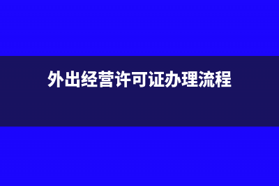 外出经营需要预交的税款有哪些及所需资料(外出经营许可证办理流程)