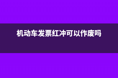 机动车发票红冲后如何处理合适及注意事项？(机动车发票红冲可以作废吗)