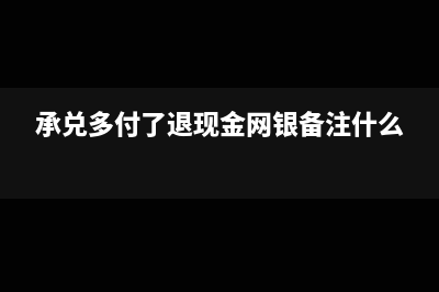 承兑汇票多付退回如何做财务处理？(承兑多付了退现金网银备注什么)