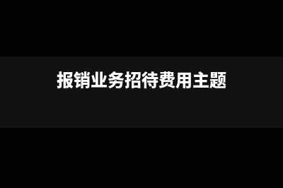 报销业务招待费如何做会计分录呢？(报销业务招待费用主题)