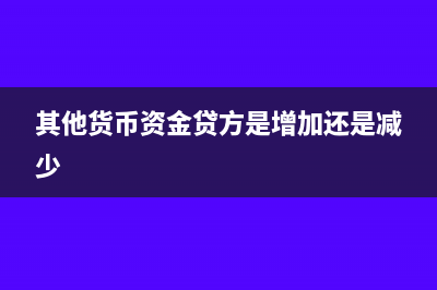 其他货币资金贷方余额是什么意思及会计分录做法(其他货币资金贷方是增加还是减少)
