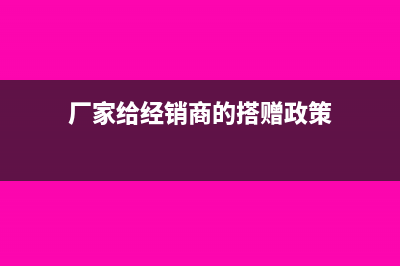 厂家给经销商的核销费用如何做账务处理呢？(厂家给经销商的搭赠政策)