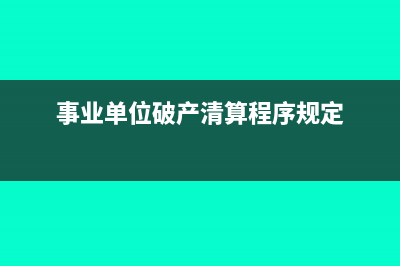 事业单位破产清算财务怎么做帐?(事业单位破产清算程序规定)