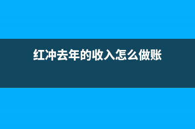 红冲上年的管理费用怎么做账?(红冲去年的收入怎么做账)
