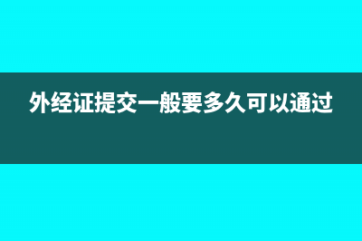 外经证备案需要什么资料?(外经证提交一般要多久可以通过)