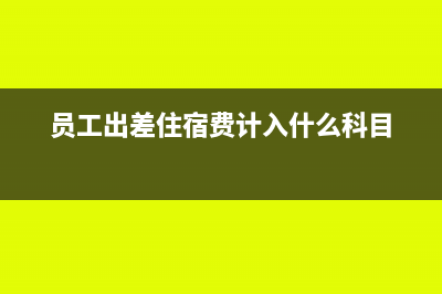 员工出差住宿费可以抵扣吗?(员工出差住宿费计入什么科目)