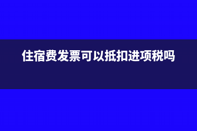 住宿费发票可以抵扣吗?(住宿费发票可以抵扣进项税吗)