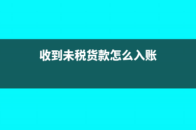 收到未税货款怎么做账?(收到未税货款怎么入账)
