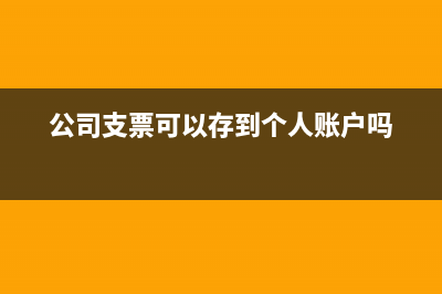 公司支票可以存到个人账户吗?(公司支票可以存到个人账户吗)