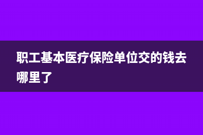 职工基本医疗保险缴费比例是多少?(职工基本医疗保险单位交的钱去哪里了)