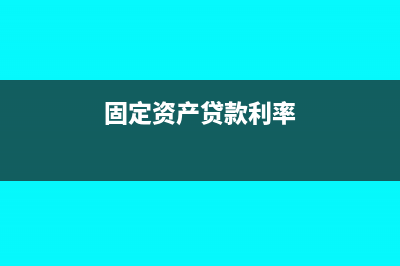 固定资产贷款利息贴息账务处理怎么做?(固定资产贷款利率)