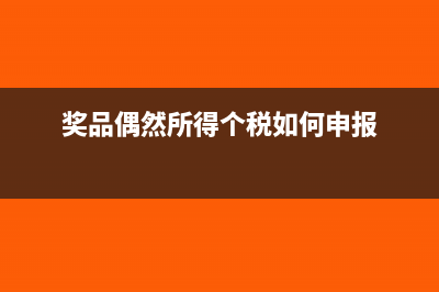 偶然奖金需要交纳增值税吗?(奖品偶然所得个税如何申报)