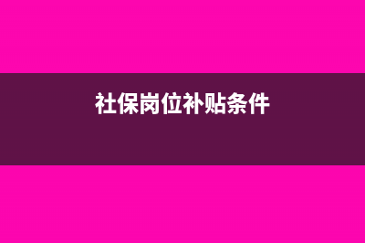 社保岗位补贴列什么科目?(社保岗位补贴条件)