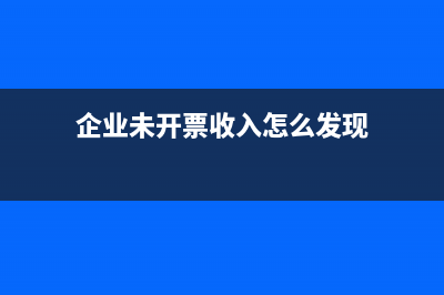 企业未开票收入次月开票如何记账?(企业未开票收入怎么发现)
