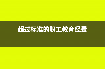 超出部分教育经费结转会计分录怎么写?(超过标准的职工教育经费)