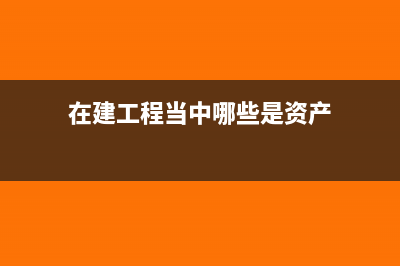在建工程当中哪些计入费用哪些计入成本?(在建工程当中哪些是资产)