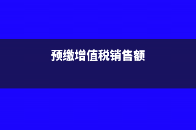 预缴增值税和销项增值税都有余额怎么处理?(预缴增值税销售额)