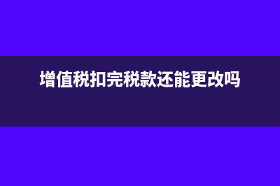 增值税已扣款更正申报怎么做?(增值税扣完税款还能更改吗)